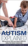 Autism: Autism Explained: How an Autistic Child Can Learn to Thrive in a World That Doesn't Understand (Autism Spectrum Disorders, Autism Diagnosis, Autistic Children)