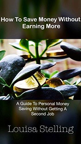 How To Save Money Without Earning More: A Guide To Personal Money Saving Without Getting A Second Job