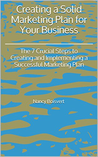 Creating a Solid Marketing Plan for Your Business: The 7 Crucial Steps to Creating and Implementing a Successful Marketing Plan