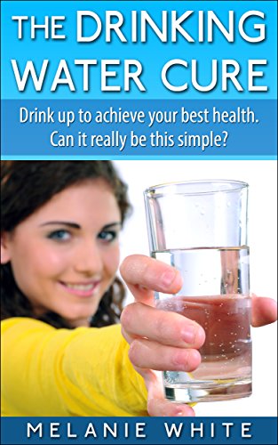 The Drinking Water Cure: Drink up to achieve your best health. Can it really be this simple?