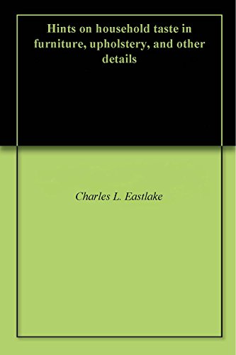 Hints on household taste in furniture, upholstery, and other details