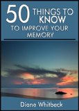 50 Things to Know to Improve Your Memory: Forgetting Forgetfulness Forever