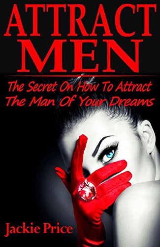 Attract Men: The Secret On How To Attract The Man Of Your Dreams (Attract men, how to attract men, what men want, what men want what women want, what men want book, what men want in a woman)