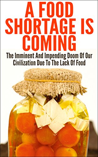 A Food Shortage Is Coming: The Imminent And Impending Doom Of Our Civilization