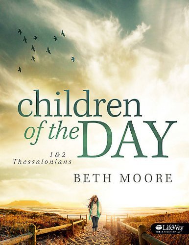 By Beth Moore Children of the Day: 1 & 2 Thessalonians
