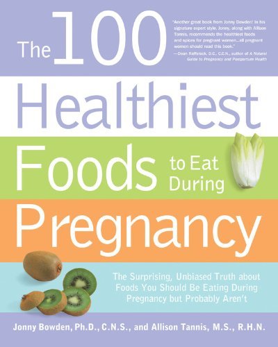 By Jonny Bowden The 100 Healthiest Foods to Eat During Pregnancy: The Surprising Unbiased Truth about Foods You Shou (1st Edition)