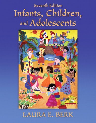 By Laura E. Berk Infants, Children, and Adolescents (7th Edition)