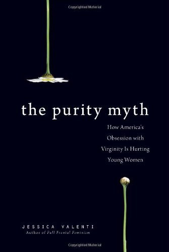 By Jessica Valenti The Purity Myth: How America's Obsession with Virginity Is Hurting Young Women (First Trade Paper Edition)