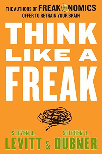 By Steven D. Levitt Think Like a Freak: The Authors of Freakonomics Offer to Retrain Your Brain