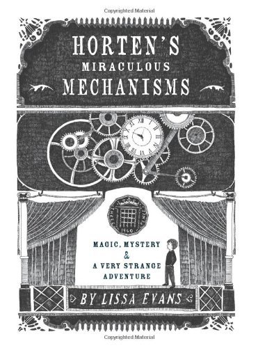 By Lissa Evans Horten's Miraculous Mechanisms: Magic, Mystery, & a Very Strange Adventure