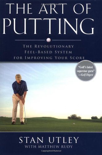 By Stan Utley The Art of Putting: The Revolutionary Feel-Based System for Improving Your Score (1ST)