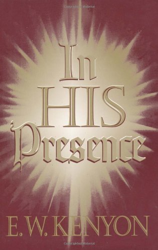 By E.W. Kenyon In His Presence