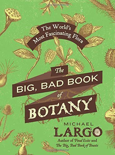By Michael Largo The Big, Bad Book of Botany: The World's Most Fascinating Flora