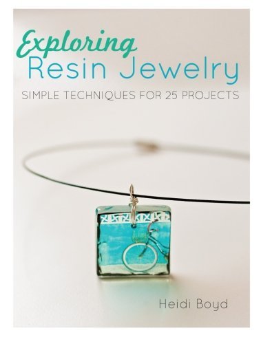 By Heidi Boyd Exploring Resin Jewelry: Simple Techniques for 25 Projects