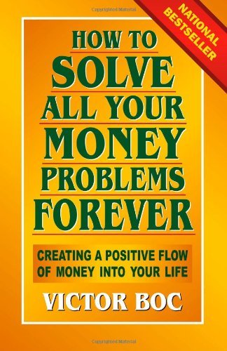 By Victor Boc How to Solve All Your Money Problems Forever: Creating a Positive Flow of Money Into Your Life