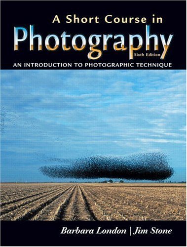 By Barbara London A Short Course in Photography: An Introduction to Photographic Technique (6th Edition)