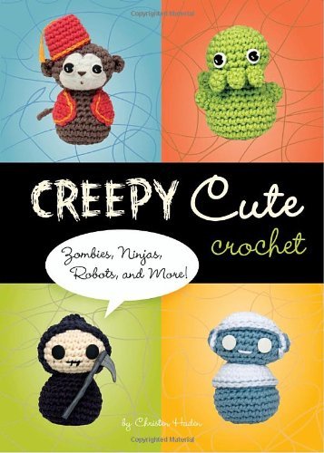 By Christen Haden Creepy Cute Crochet: Zombies, Ninjas, Robots, and More!