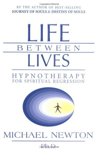By Michael Newton Life Between Lives: Hypnotherapy for Spiritual Regression
