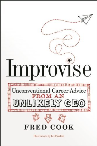 By Fred Cook Improvise: Unconventional Career Advice from an Unlikely CEO