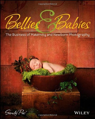 By Sandy Puc' Bellies and Babies: The Business of Maternity and Newborn Photography (1st Edition)