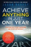 By Jason Harvey Achieve Anything in Just One Year: Be Inspired Daily to Live Your Dreams and Accomplish Your Goals