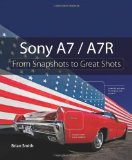 By Brian Smith Sony A7 / A7R: From Snapshots to Great Shots (1st Edition)