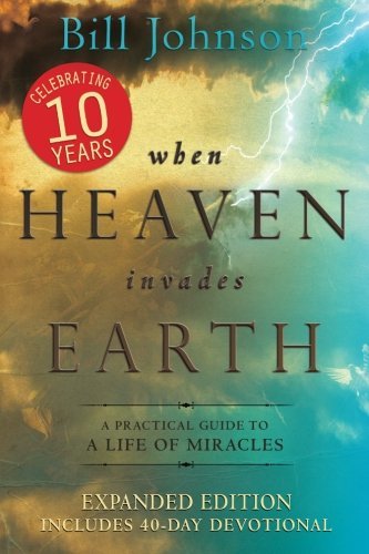 By Bill Johnson When Heaven Invades Earth Expanded Edition: A Practical Guide to a Life of Miracles (Expanded)