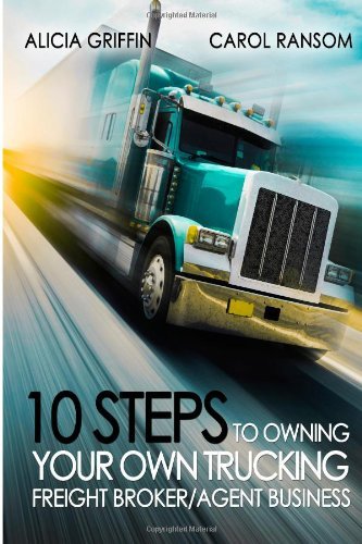 By Mrs Alicia Griffin 10 Steps to Owning Your Own Trucking: Freight Broker/Agent Business