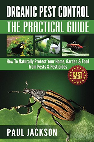 Organic Pest Control: The Practical Guide: How To Naturally Protect Your Home, Garden & Food from Pests & Pesticides (Bug Free, Homesteading, Pesticide ... Pesticide Application, Pesticide Book)
