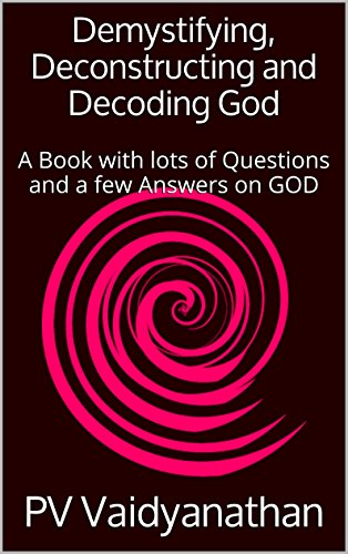 Demystifying, Deconstructing and Decoding God: A Book with lots of Questions and a few Answers on GOD
