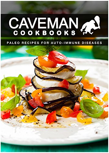 Paleo Recipes For Auto-Immune Diseases (Caveman Cookbooks)