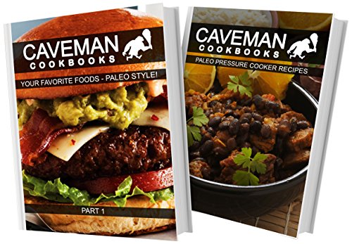 Your Favorite Foods Paleo Style Part 1 and Paleo Pressure Cooker Recipes: 2 Book Combo (Caveman Cookbooks)