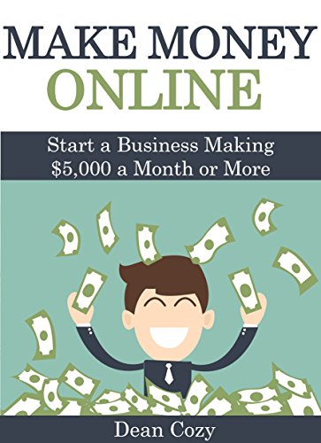 Make Money Online: Start a Business Making $5,000 a Month or More