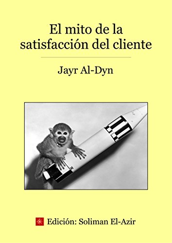 El mito de la satisfacciÃ³n del cliente: Ensayo cÃ­nico sobre el mundo de la empresa (Spanish Edition)