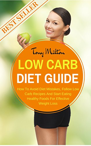Low Carb Diet Guide: How To Avoid Diet Mistakes, Follow Low Carb Recipes And Start Eating Healthy Foods For Effective Weight Loss