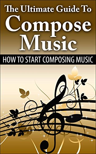 The Ultimate Guide To Compose Music: How To Start Composing Music (Music Composing, Music Composer)