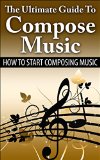 The Ultimate Guide To Compose Music: How To Start Composing Music (Music Composing, Music Composer)