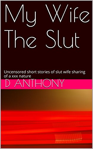 My Wife The Slut: Uncensored short stories of slut wife sharing of a xxx nature