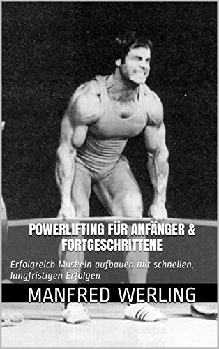Powerlifting fÃ¼r AnfÃ¤nger & Fortgeschrittene: Erfolgreich Muskeln aufbauen mit schnellen, langfristigen Erfolgen (German Edition)