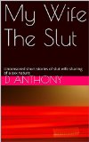 My Wife The Slut: Uncensored short stories of slut wife sharing of a xxx nature