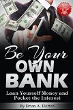 Be Your Own Bank: Loan Yourself Money and Pocket the Interest: (How You Can Get Stuff FREE!)