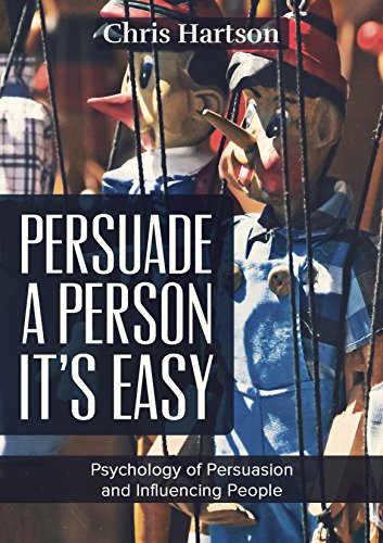Persuade a Person - It's Easy: Psychology of Persuasion and Influencing People (Persuasion, NLP, Social Skills, Communication Skills, Human Behavior)