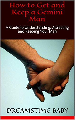 How to Get and Keep a Gemini Man: A Guide to Understanding, Attracting and Keeping Your Man (OWN 'EM and KEEP 'EM Book 3)