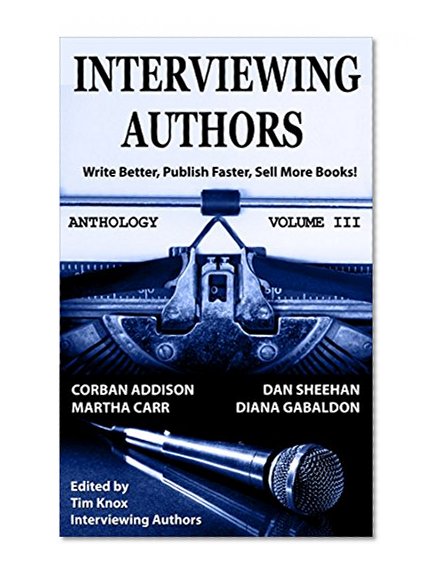 PUBLISHING: Book Marketing: INTERVIEWING AUTHORS ANTHOLOGY VOLUME III (Timely Advice From Top Authors On How To Write Better, Publish Faster, & Sell More Books 3)