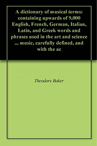 A dictionary of musical terms: containing upwards of 9,000 English, French, German, Italian, Latin, and Greek words and phrases used in the art and science ... music, carefully defined, and with the ac
