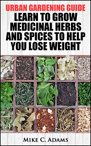 Urban Gardening Guide : Learn To Grow Medicinal Herbs and Spices to Help You Lose Weight (Tips To Built Your Backyard Mini Farming For Self Weight Loss)