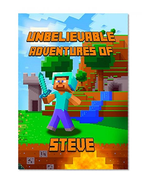 Unbelievable Adventures of Steven: A Novel About Minecraft: Marvelous Adventure Story of Steve. Steve's Minecraft Adventures Book Series. The Masterpiece for all Miencraft Fans! (Minecraft Novels)