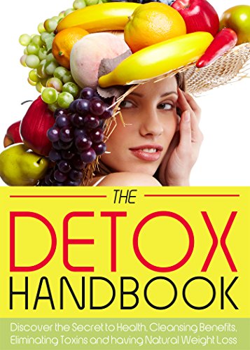 The Detox Handbook: Discover the Secret to Health, Cleansing Benefits, Eliminating Toxins and having Natural Weight Loss