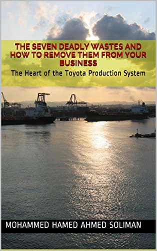 The Seven Deadly Wastes and How to Remove Them from Your Business: The Heart of the Toyota Production System