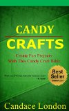 Candy Crafts: Create Fun Projects With This Candy Craft Bible
